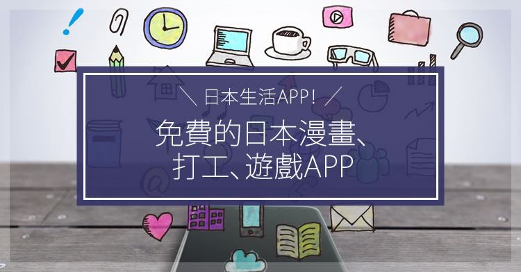 日本生活APP！免費的日本漫畫、打工、遊戲APP
