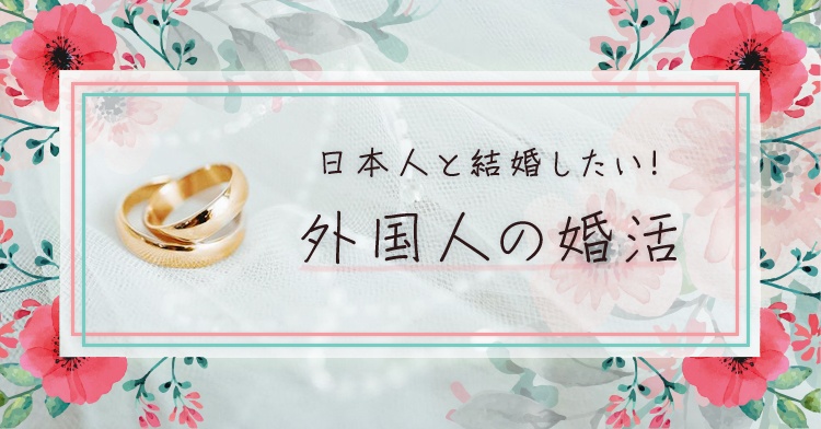 日本人と結婚したい！外国人の婚活